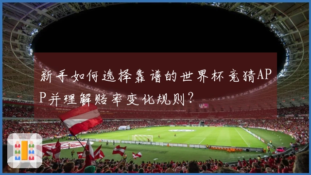 新手如何选择靠谱的世界杯竞猜APP并理解赔率变化规则？