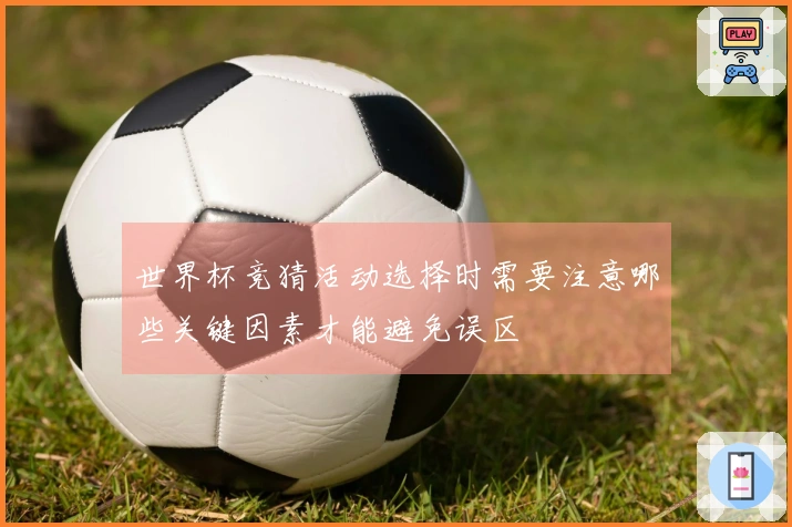 世界杯竞猜活动选择时需要注意哪些关键因素才能避免误区