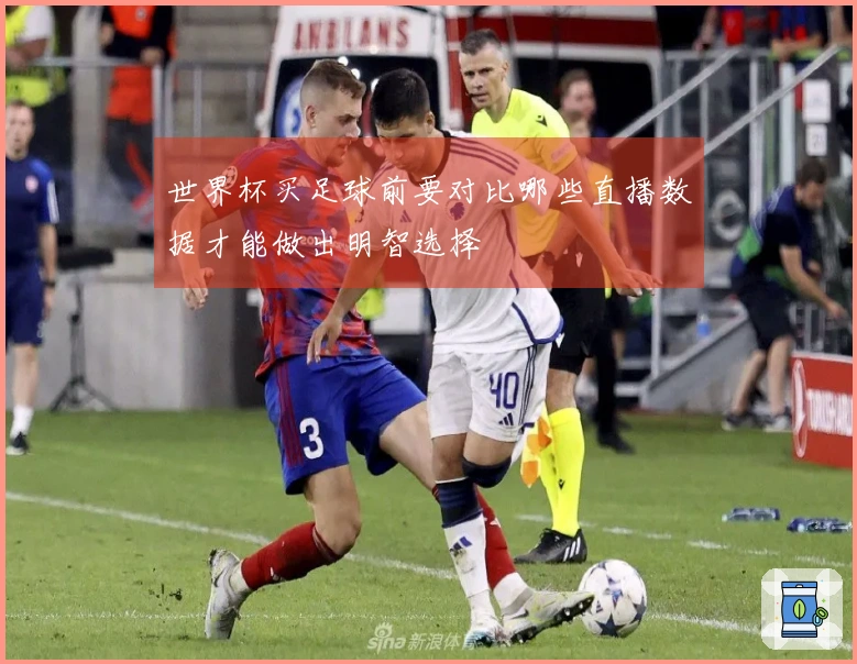 世界杯买足球前要对比哪些直播数据才能做出明智选择