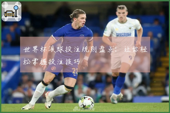 世界杯滚球投注规则盘点：让你轻松掌握投注技巧