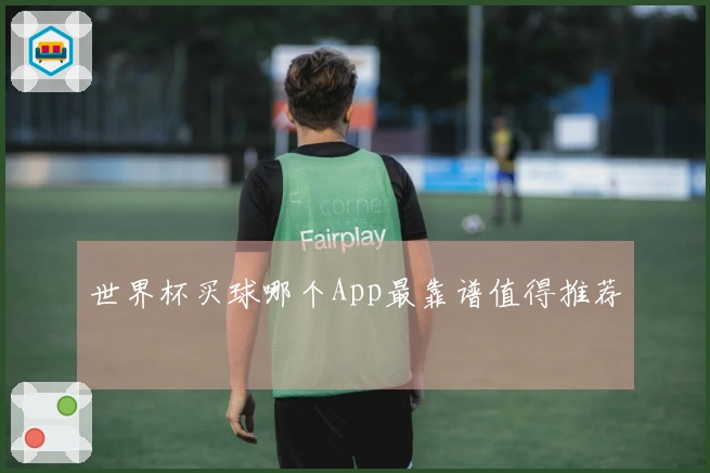 世界杯买球哪个App最靠谱值得推荐