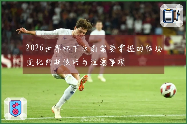2026世界杯下注前需要掌握的临场变化判断技巧与注意事项