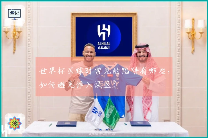 世界杯买球时常见的陷阱有哪些，如何避免掉入误区？