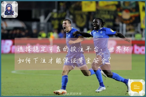 选择稳定可靠的投注平台，世界杯如何下注才能保证资金安全？