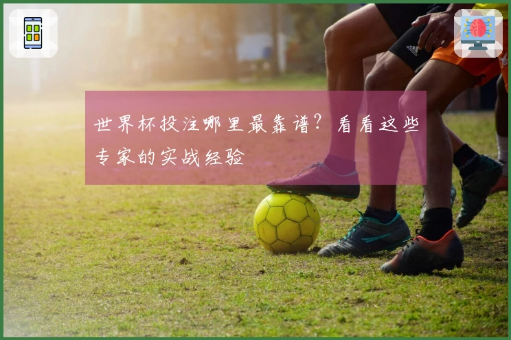 世界杯投注哪里最靠谱？看看这些专家的实战经验