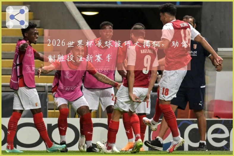 2026世界杯滚球技巧大揭秘，助你制胜投注新赛季