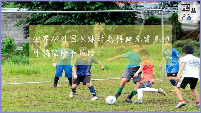 世界杯外围买球时怎样避免常见的诈骗陷阱和风险？