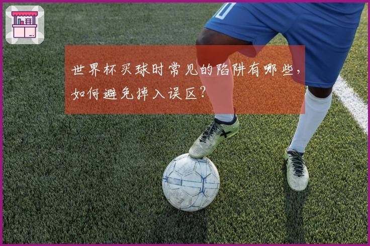世界杯买球时常见的陷阱有哪些，如何避免掉入误区？