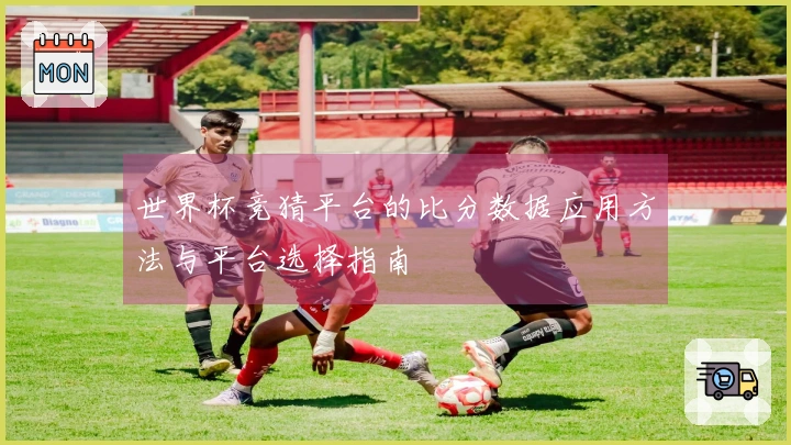 世界杯竞猜平台的比分数据应用方法与平台选择指南